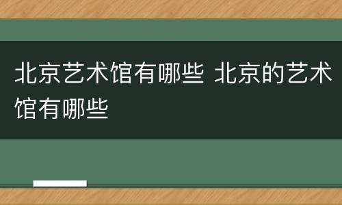 北京艺术馆有哪些 北京的艺术馆有哪些