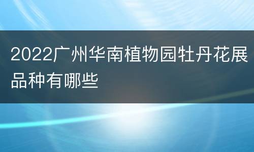 2022广州华南植物园牡丹花展品种有哪些