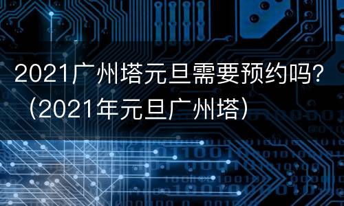2021广州塔元旦需要预约吗？（2021年元旦广州塔）