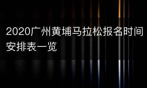 2020广州黄埔马拉松报名时间安排表一览