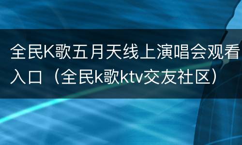 全民K歌五月天线上演唱会观看入口（全民k歌ktv交友社区）