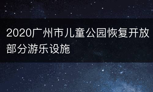 2020广州市儿童公园恢复开放部分游乐设施