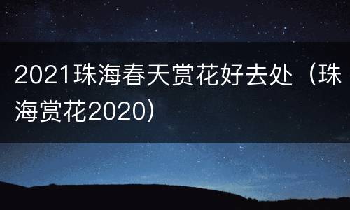 2021珠海春天赏花好去处（珠海赏花2020）
