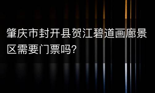 肇庆市封开县贺江碧道画廊景区需要门票吗？