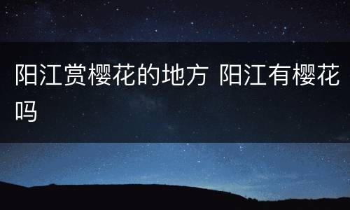 阳江赏樱花的地方 阳江有樱花吗