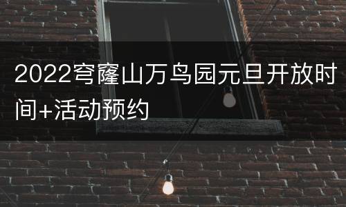 2022穹窿山万鸟园元旦开放时间+活动预约
