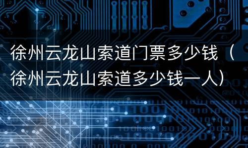 徐州云龙山索道门票多少钱（徐州云龙山索道多少钱一人）
