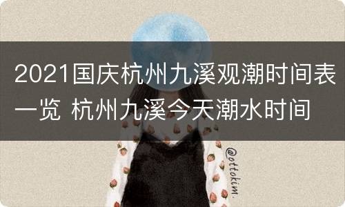 2021国庆杭州九溪观潮时间表一览 杭州九溪今天潮水时间