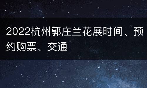 2022杭州郭庄兰花展时间、预约购票、交通