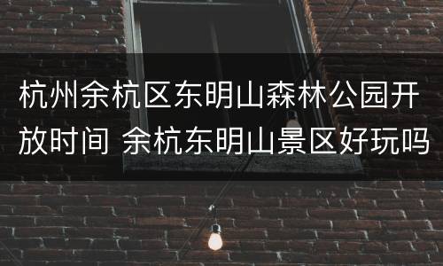 杭州余杭区东明山森林公园开放时间 余杭东明山景区好玩吗