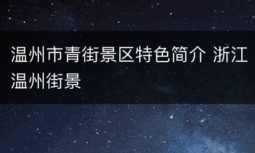 温州市青街景区特色简介 浙江温州街景