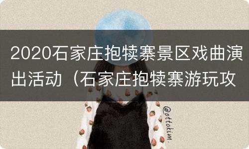 2020石家庄抱犊寨景区戏曲演出活动（石家庄抱犊寨游玩攻略）