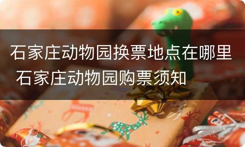 石家庄动物园换票地点在哪里 石家庄动物园购票须知