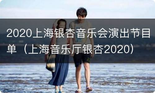 2020上海银杏音乐会演出节目单（上海音乐厅银杏2020）