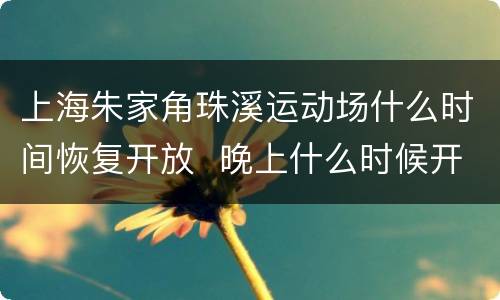 上海朱家角珠溪运动场什么时间恢复开放  晚上什么时候开放