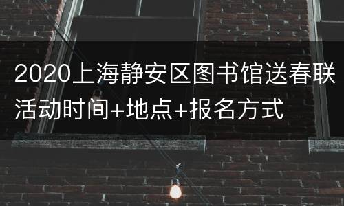 2020上海静安区图书馆送春联活动时间+地点+报名方式