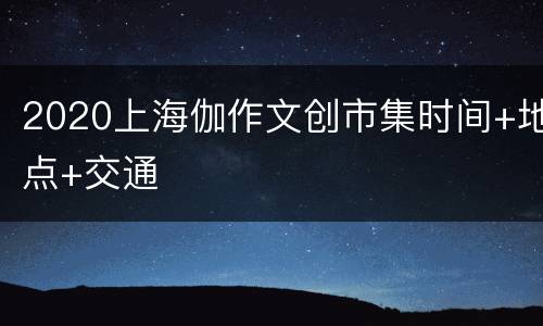 2020上海伽作文创市集时间+地点+交通
