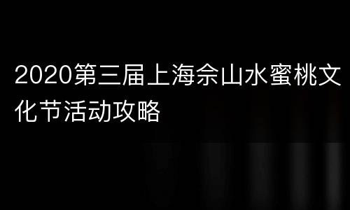 2020第三届上海佘山水蜜桃文化节活动攻略