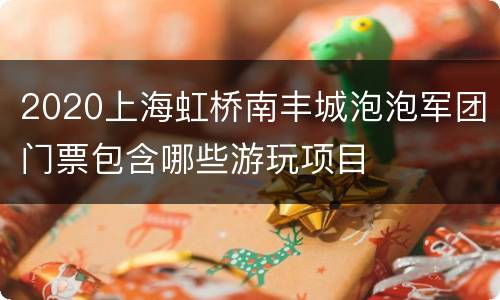 2020上海虹桥南丰城泡泡军团门票包含哪些游玩项目
