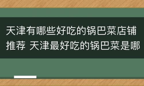 天津有哪些好吃的锅巴菜店铺推荐 天津最好吃的锅巴菜是哪一家