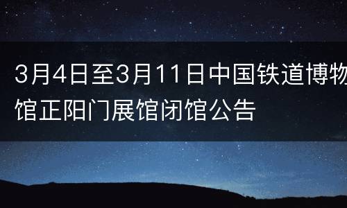 3月4日至3月11日中国铁道博物馆正阳门展馆闭馆公告