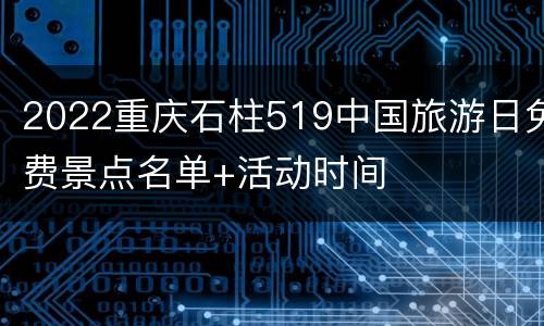 2022重庆石柱519中国旅游日免费景点名单+活动时间