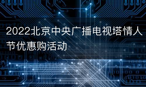 2022北京中央广播电视塔情人节优惠购活动