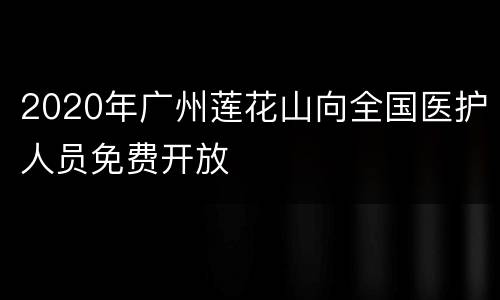 2020年广州莲花山向全国医护人员免费开放