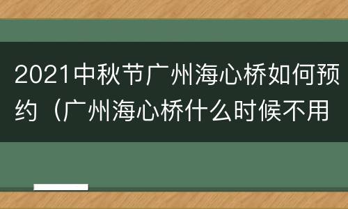 2021中秋节广州海心桥如何预约（广州海心桥什么时候不用预约）