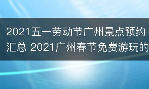 2021五一劳动节广州景点预约汇总 2021广州春节免费游玩的地方
