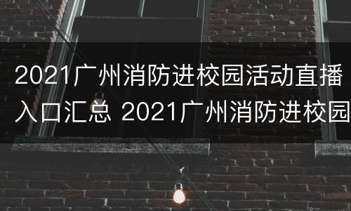 2021广州消防进校园活动直播入口汇总 2021广州消防进校园活动直播入口汇总图片