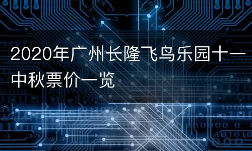 2020年广州长隆飞鸟乐园十一中秋票价一览