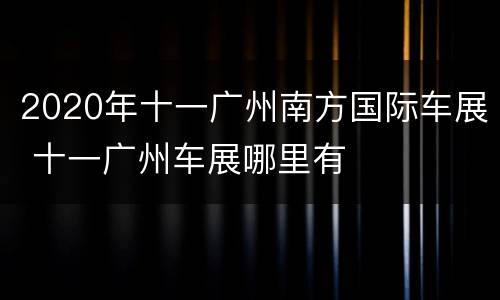 2020年十一广州南方国际车展 十一广州车展哪里有