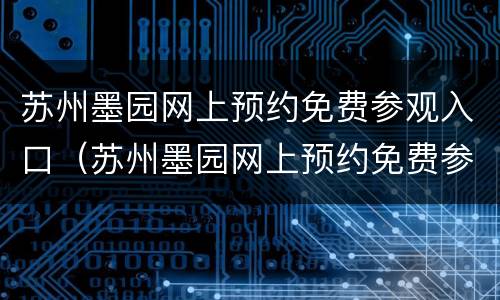 苏州墨园网上预约免费参观入口（苏州墨园网上预约免费参观入口地址）