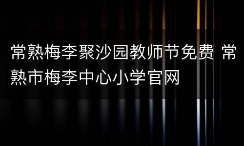 常熟梅李聚沙园教师节免费 常熟市梅李中心小学官网