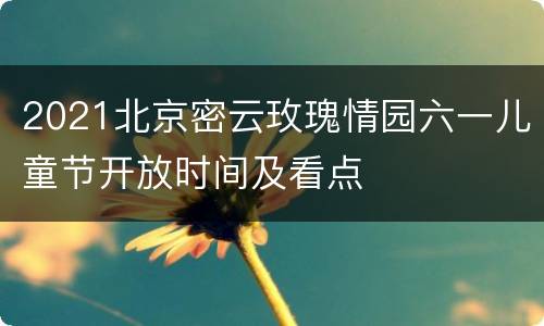 2021北京密云玫瑰情园六一儿童节开放时间及看点
