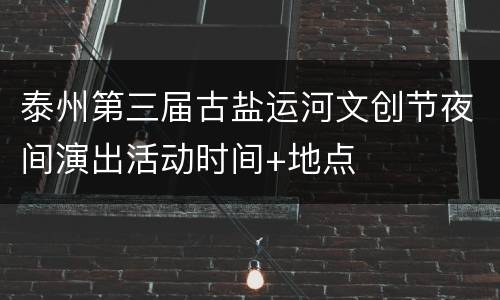 泰州第三届古盐运河文创节夜间演出活动时间+地点