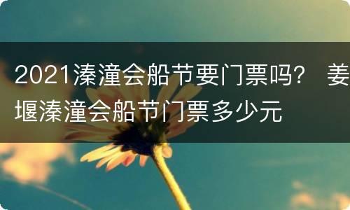 2021溱潼会船节要门票吗？ 姜堰溱潼会船节门票多少元