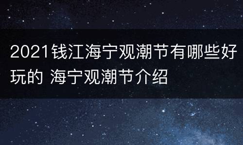 2021钱江海宁观潮节有哪些好玩的 海宁观潮节介绍