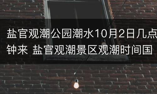 盐官观潮公园潮水10月2日几点钟来 盐官观潮景区观潮时间国庆