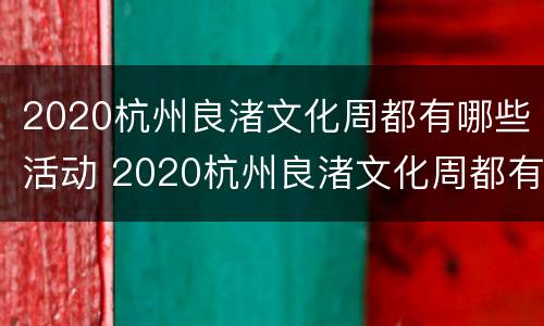2020杭州良渚文化周都有哪些活动 2020杭州良渚文化周都有哪些活动呢