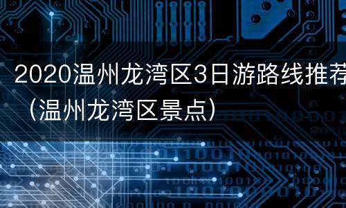 2020温州龙湾区3日游路线推荐（温州龙湾区景点）