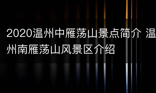 2020温州中雁荡山景点简介 温州南雁荡山风景区介绍