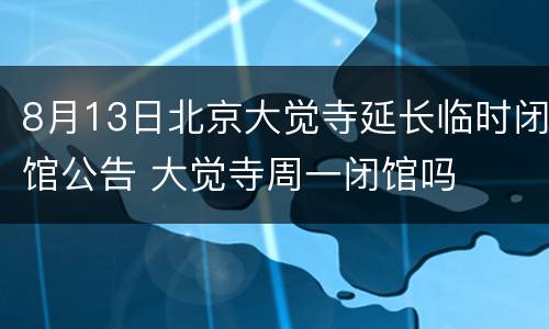 8月13日北京大觉寺延长临时闭馆公告 大觉寺周一闭馆吗