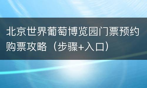 北京世界葡萄博览园门票预约购票攻略（步骤+入口）