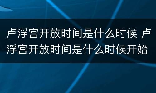 卢浮宫开放时间是什么时候 卢浮宫开放时间是什么时候开始的