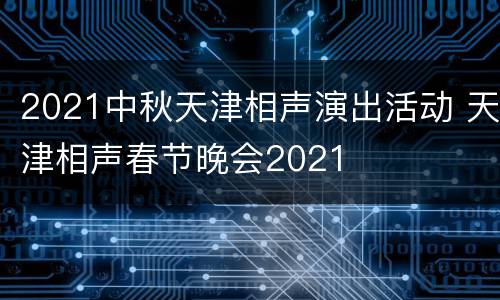2021中秋天津相声演出活动 天津相声春节晚会2021