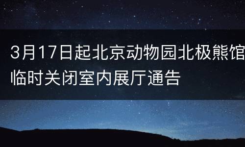 3月17日起北京动物园北极熊馆临时关闭室内展厅通告