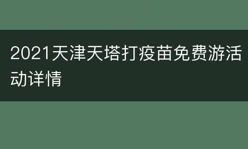 2021天津天塔打疫苗免费游活动详情