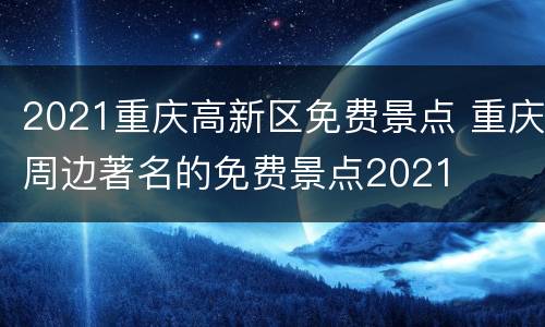 2021重庆高新区免费景点 重庆周边著名的免费景点2021